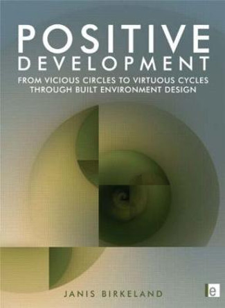 Positive Development: From Vicious Circles to Virtuous Cycles through Built Environment Design by Janis Birkeland