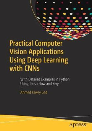 Practical Computer Vision Applications Using Deep Learning with CNNs: With Detailed Examples in Python Using TensorFlow and Kivy by Ahmed Fawzy Gad