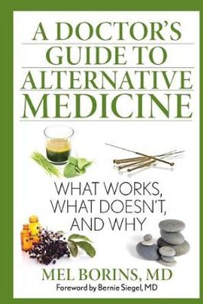 A Doctor's Guide to Alternative Medicine: What Works, What Doesn't, and Why by Mel Borins