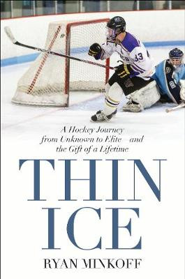 Thin Ice: A Hockey Journey from Unknown to Elite--and the  Gift of a Lifetime by Ryan Minkoff