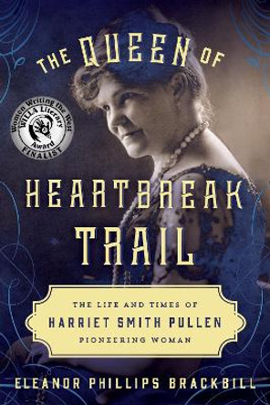 The Queen of Heartbreak Trail: The Life and Times of Harriet Smith Pullen, Pioneering Woman by Eleanor Phillips Brackbill