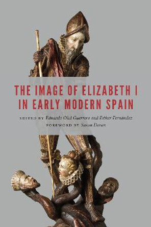 The Image of Elizabeth I in Early Modern Spain by Eduardo Olid Guerrero