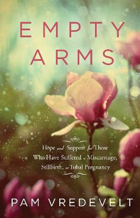 Empty Arms: Support for Sufferers of Miscarriage, Stillbirth, Tubal Pregnancy by Pam Vredevelt