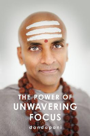 The Power of Unwavering Focus: Practical Tools to Heal the Mind, Restore Joy, and Direct Your Awareness to What Really Matters by Dandapani