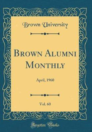 Brown Alumni Monthly, Vol. 60: April, 1960 (Classic Reprint) by Brown University