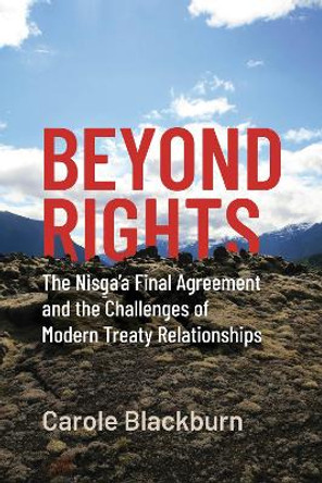 Beyond Rights: The Nisg a'a Final Agreement and the Challenges of Modern Treaty Relationships by Carole Blackburn