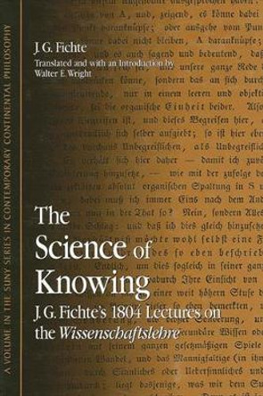 The Science of Knowing: J. G. Fichte's 1804 Lectures on the Wissenschaftslehre by J. G. Fichte