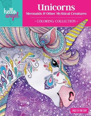 Hello Angel Unicorns, Mermaids & Other Mythical Creatures Coloring Collection by Angelea Van Dam