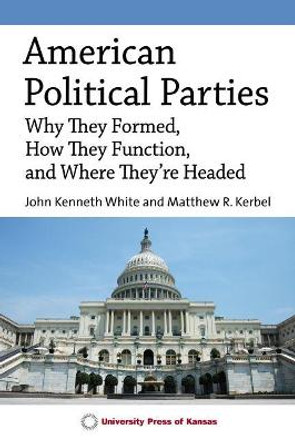 American Political Parties: Why They Formed, How They Function, and Where They're Headed by John Kenneth White