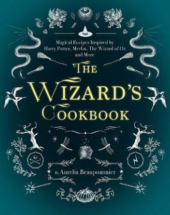 The Wizard's Cookbook: Magical Recipes Inspired by Harry Potter, Merlin, The Wizard of Oz, and More by Aurelia Beaupommier