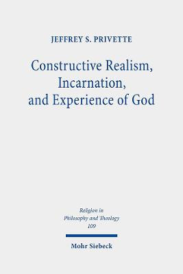 Constructive Realism, Incarnation, and Experience of God by Jeffrey S. Privette