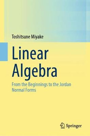 Linear Algebra: Form the Beginnings to the Jordan Normal Forms by Toshitsune Miyake