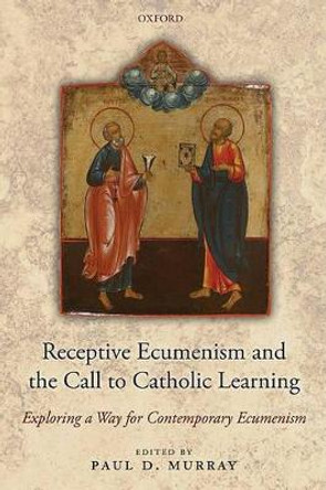 Receptive Ecumenism and the Call to Catholic Learning: Exploring a Way for Contemporary Ecumenism by Paul Murray