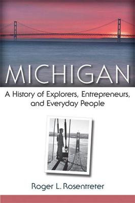 Michigan: A History of Explorers, Entrepreneurs, and Everyday People by Roger L. Rosentreter