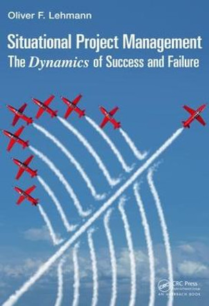 Situational Project Management: The Dynamics of Success and Failure by Oliver F. Lehmann
