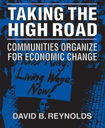 Taking the High Road: Communities Organize for Economic Change: Communities Organize for Economic Change by David B. Reynolds