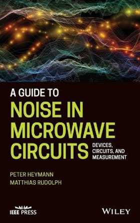 A Guide to Noise in Microwave Circuits: Devices, Circuits and Measurement by Peter Heymann