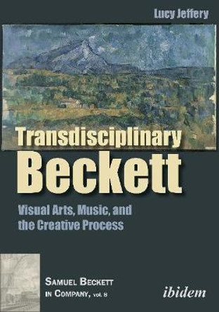 Transdisciplinary Beckett - Visual Arts, Music, and the Creative Process by Lucy Jeffery