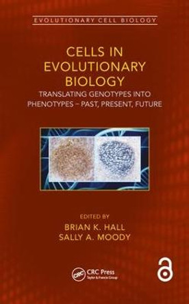 Cells in Evolutionary Biology: Translating Genotypes into Phenotypes - Past, Present, Future by Brian K. Hall