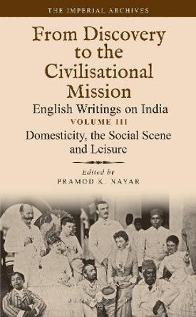 Domesticity, the Social Scene and Leisure: From Discovery to the Civilizational Mission: English Writings on India, The Imperial Archive, Volume 3 by Dr Pramod K. Nayar