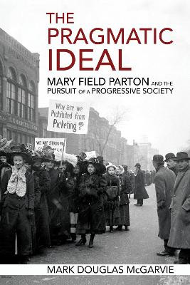 The Pragmatic Ideal: Mary Field Parton and the Pursuit of a Progressive Society by Mark Douglas McGarvie