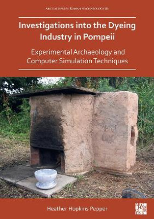 Investigations into the Dyeing Industry in Pompeii: Experimental Archaeology and Computer Simulation Techniques by Dr Heather Hopkins Pepper