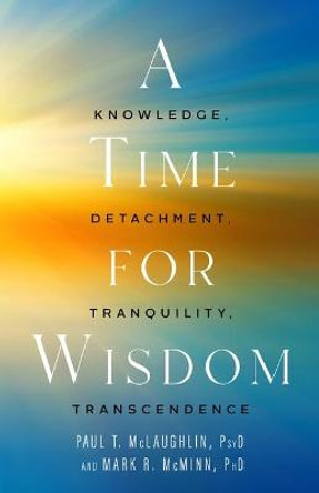 A Time for Wisdom: Knowledge, Detachment, Tranquility, Transcendence by Paul Timothy McLaughlin