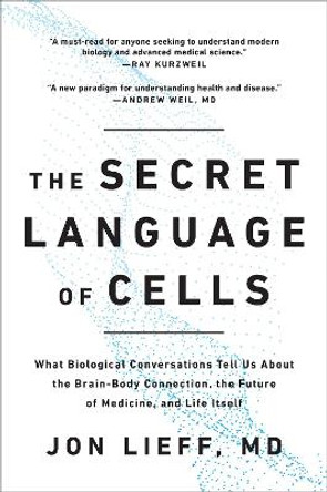 The Secret Language of Cells: What Biological Conversations Tell Us About the Brain-Body Connection, the Future of Medicine, and Life Itself by Jon Lieff