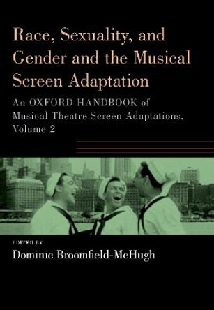 Race, Sexuality, and Gender and the Musical Screen Adaptation: An Oxford Handbook of Musical Theatre Screen Adaptations, Volume 2 by Reader in Musicology Dominic Broomfield-McHugh