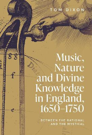 Music, Nature and Divine Knowledge in England, 1650-1750: Between the Rational and the Mystical by Tom Dixon