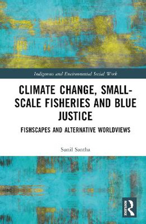 Climate Change, Small-Scale Fisheries, and Blue Justice: Fishscapes and Alternative Worldviews by Sunil Santha