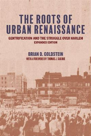 The Roots of Urban Renaissance: Gentrification and the Struggle over Harlem, Expanded Edition by Brian D. Goldstein