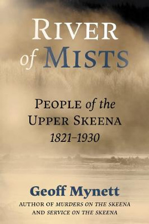 River of Mists: People of the Upper Skeena, 1821-1930 by Geoff Mynett