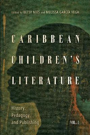 Caribbean Children's Literature, Volume 1: History, Pedagogy, and Publishing by Betsy Nies