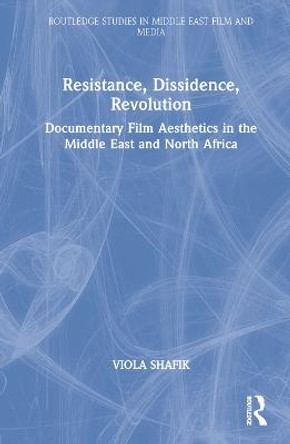 Resistance, Dissidence, Revolution: Documentary Film Esthetics in the Middle East and North Africa by Viola Shafik