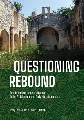 Questioning Rebound: People and Environmental Change in the Protohistoric and Early Historic Americas by Emily Lena Jones