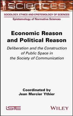 Economic Reason and Political Reason – Deliberation and the Construction of Public Space in the Society of Communication by JM Ythier