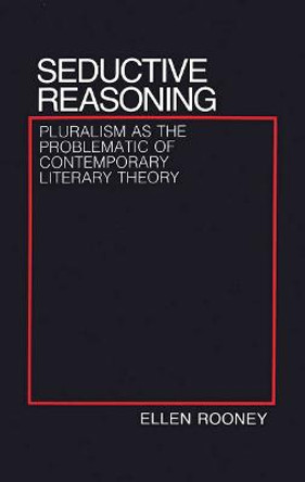 Seductive Reasoning: Pluralism as the Problematic of Contemporary Literary Theory by Ellen Rooney