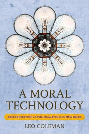 A Moral Technology: Electrification as Political Ritual in New Delhi by Leo Coleman