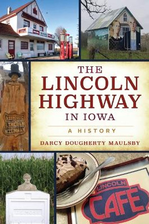 The Lincoln Highway in Iowa: A History by Darcy Dougherty Maulsby