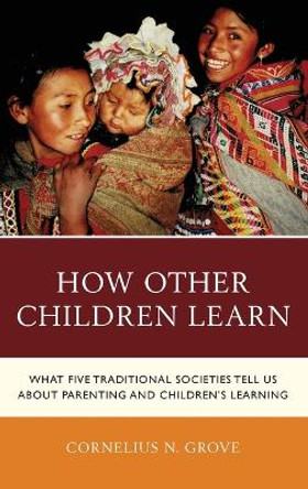 How Other Children Learn: What Five Traditional Societies Tell Us about Parenting and Children's Learning by Cornelius N. Grove