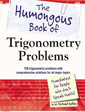 The Humongous Book of Trigonometry Problems: 750 Trigonometry Problems with Comprehensive Solutions for All Major Topics by W. Michael Kelley