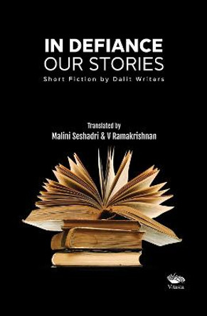 In Defiance:: Our Stories -Short Fiction by Dalit Writers by Malini Seshadri Ramakrishnan In Defiance:: Our Stories -Short Fiction by Dalit Writers by Malini Seshadri Ramakrishnan
