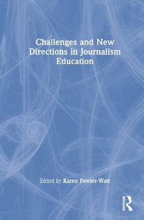 Challenges and New Directions in Journalism Education by Karen Fowler-Watt