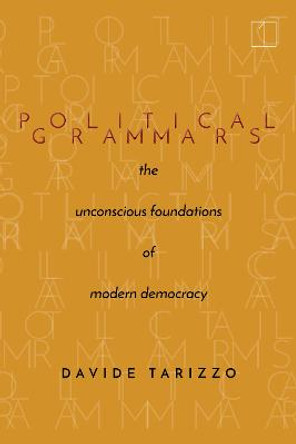 Political Grammars: The Unconscious Foundations of Modern Democracy by Davide Tarizzo