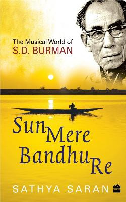 Sun Mere Bandhu Re: The Musical World of SD Burman by Sathya Saran