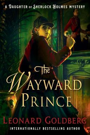 The Wayward Prince: A Daughter of Sherlock Holmes Mystery by Leonard Goldberg