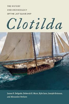 Clotilda: The History and Archaeology of the Last Slave Ship by James P. Delgado