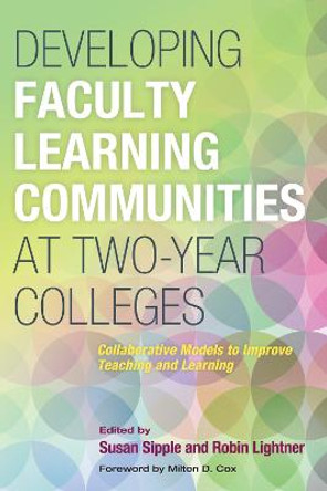 Developing Faculty Learning Communities at Two-Year Colleges: Collaborate Models to Improve Teaching and Learning by Susan Sipple