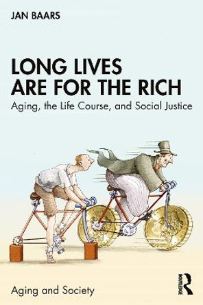 Long Lives Are for the Rich: Aging, the Life Course, and Social Justice by Jan Baars